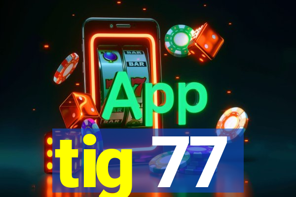 tig 77